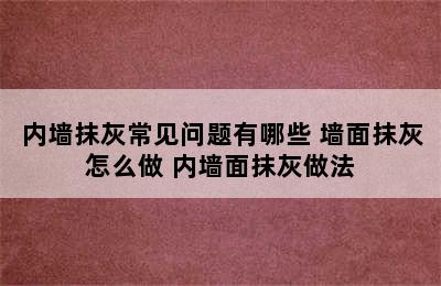 内墙抹灰常见问题有哪些 墙面抹灰怎么做 内墙面抹灰做法